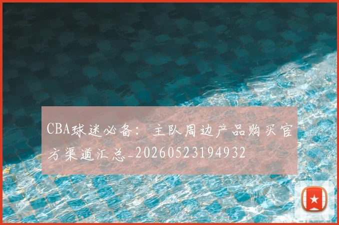 CBA球迷必备：主队周边产品购买官方渠道汇总_20260523194932