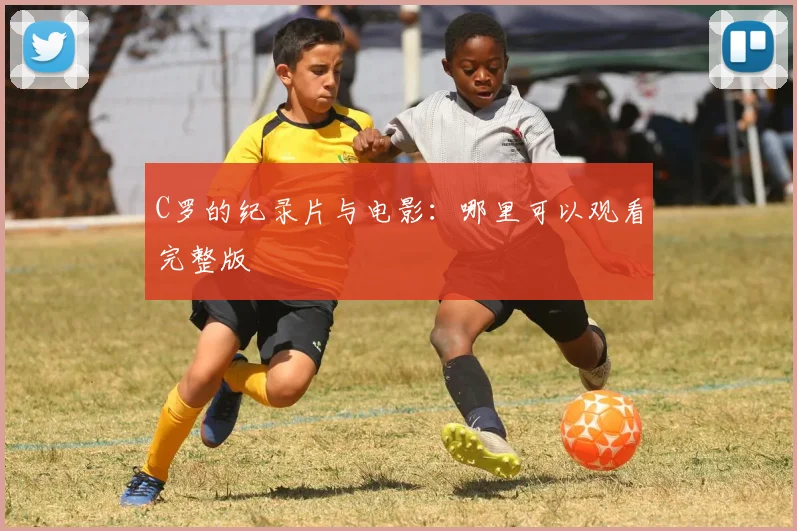 C罗的纪录片与电影：哪里可以观看完整版