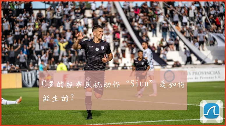 C罗的经典庆祝动作“Siuu”是如何诞生的？