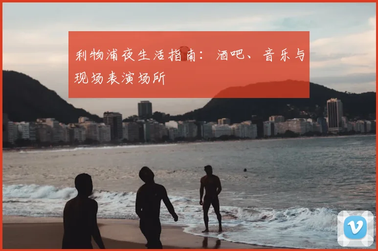 利物浦夜生活指南：酒吧、音乐与现场表演场所
