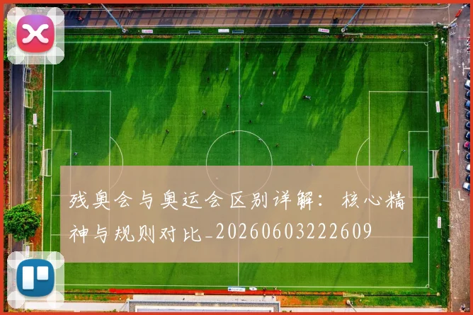 残奥会与奥运会区别详解：核心精神与规则对比_20260603222609