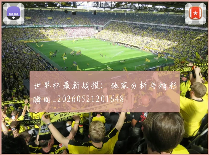世界杯最新战报：独家分析与精彩瞬间_20260521201648