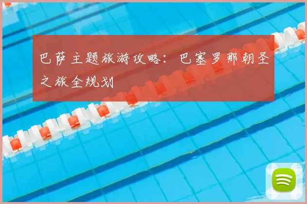 巴萨主题旅游攻略：巴塞罗那朝圣之旅全规划