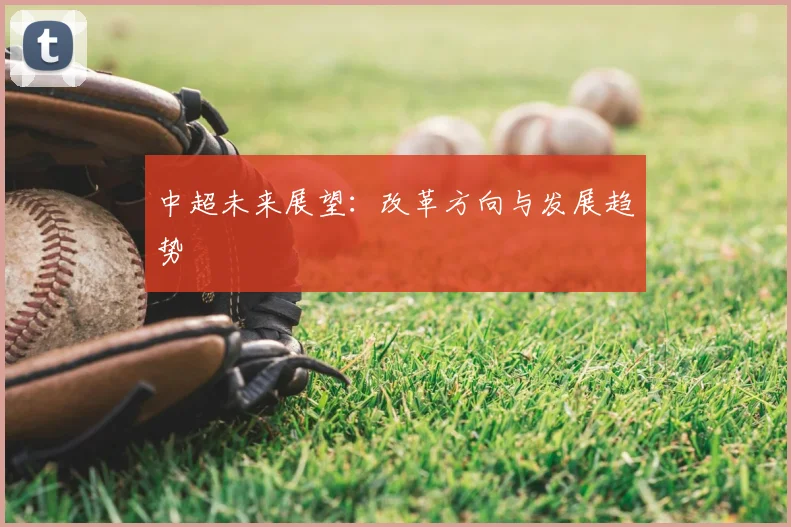 中超未来展望：改革方向与发展趋势