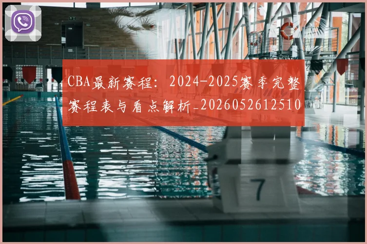 CBA最新赛程：2024-2025赛季完整赛程表与看点解析_20260526125103