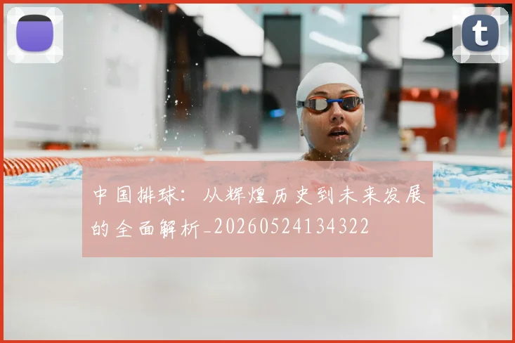 中国排球：从辉煌历史到未来发展的全面解析_20260524134322