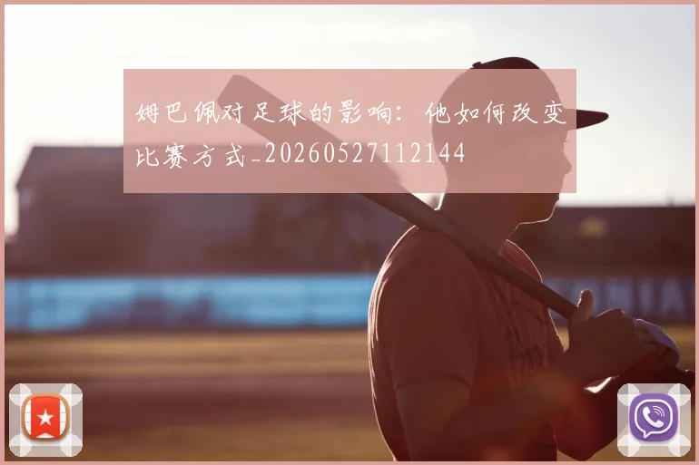 姆巴佩对足球的影响：他如何改变比赛方式_20260527112144