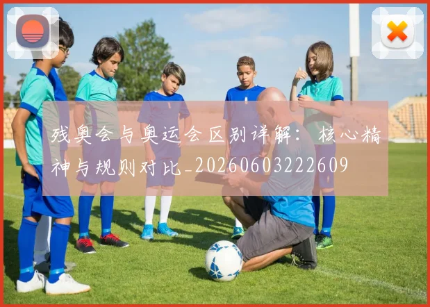 残奥会与奥运会区别详解：核心精神与规则对比_20260603222609