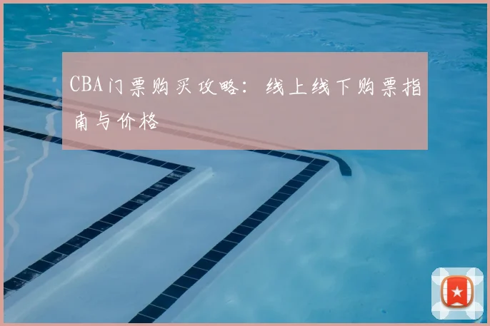 CBA门票购买攻略：线上线下购票指南与价格