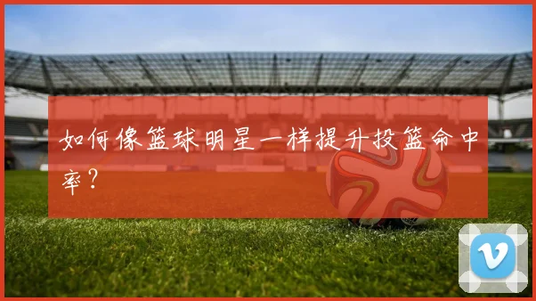如何像篮球明星一样提升投篮命中率？