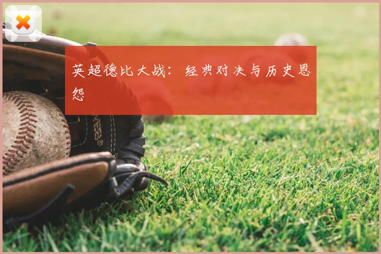 英超德比大战：经典对决与历史恩怨