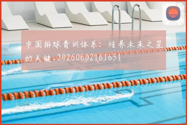 中国排球青训体系：培养未来之星的关键_20260602161651