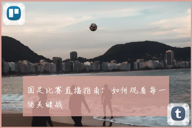 国足比赛直播指南：如何观看每一场关键战