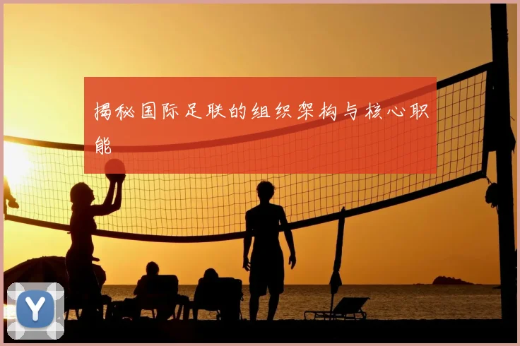 揭秘国际足联的组织架构与核心职能