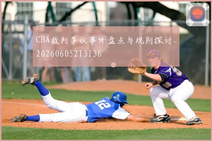CBA裁判争议事件盘点与规则探讨_20260605213136