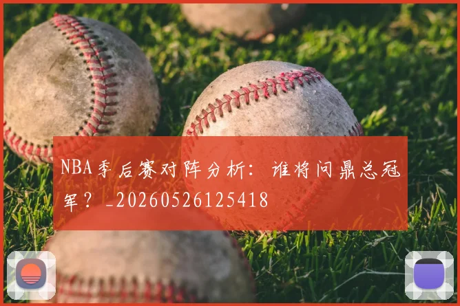 NBA季后赛对阵分析:谁将问鼎总冠军?_20260526125418