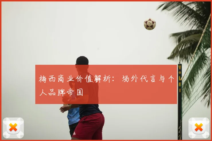 梅西商业价值解析：场外代言与个人品牌帝国