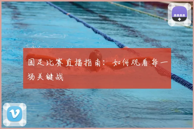 国足比赛直播指南：如何观看每一场关键战