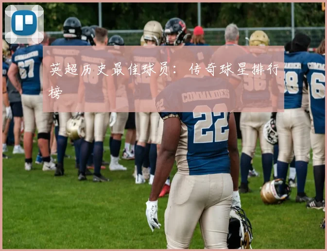 英超历史最佳球员：传奇球星排行榜