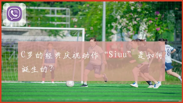 C罗的经典庆祝动作“Siuu”是如何诞生的？