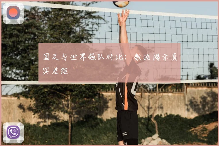 国足与世界强队对比:数据揭示真实差距