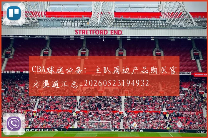CBA球迷必备：主队周边产品购买官方渠道汇总_20260523194932