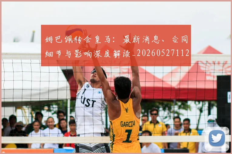 姆巴佩转会皇马：最新消息、合同细节与影响深度解读_20260527112218
